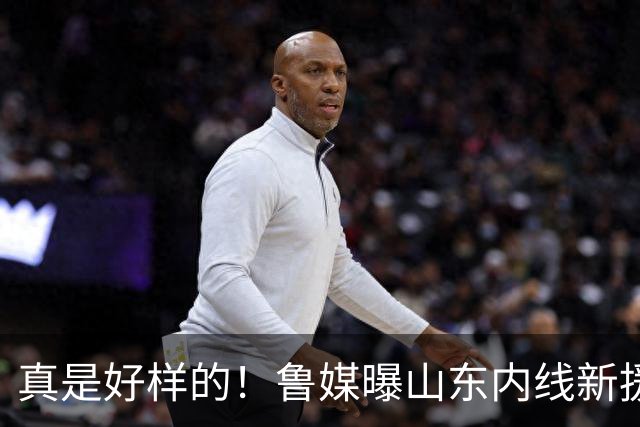 真是好样的！鲁媒曝山东内线新援敲定，邱彪破解难题，还留了后手